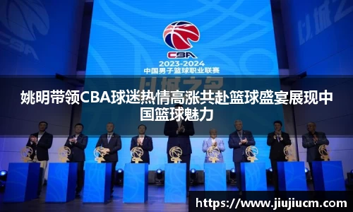 姚明带领CBA球迷热情高涨共赴篮球盛宴展现中国篮球魅力