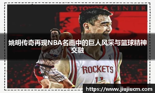 姚明传奇再现NBA名画中的巨人风采与篮球精神交融