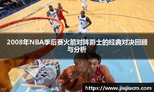 2008年NBA季后赛火箭对阵爵士的经典对决回顾与分析