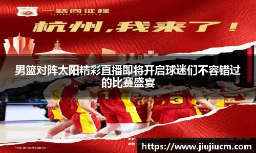 男篮对阵太阳精彩直播即将开启球迷们不容错过的比赛盛宴