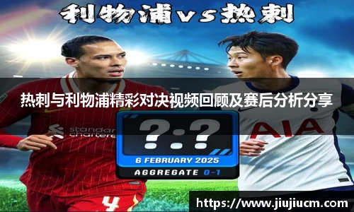 热刺与利物浦精彩对决视频回顾及赛后分析分享