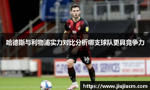 哈德斯与利物浦实力对比分析哪支球队更具竞争力