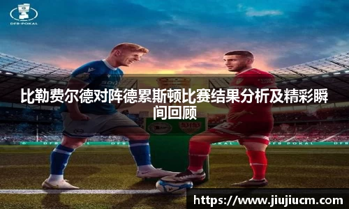 比勒费尔德对阵德累斯顿比赛结果分析及精彩瞬间回顾