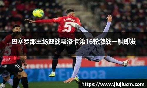 巴塞罗那主场迎战马洛卡第16轮激战一触即发