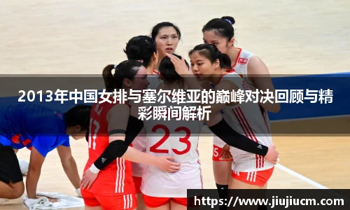 2013年中国女排与塞尔维亚的巅峰对决回顾与精彩瞬间解析