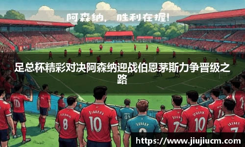 足总杯精彩对决阿森纳迎战伯恩茅斯力争晋级之路