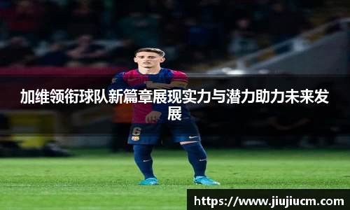 加维领衔球队新篇章展现实力与潜力助力未来发展
