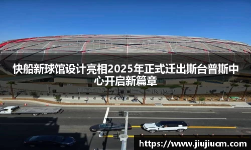 快船新球馆设计亮相2025年正式迁出斯台普斯中心开启新篇章