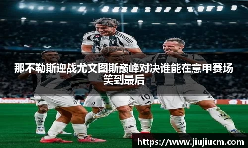 那不勒斯迎战尤文图斯巅峰对决谁能在意甲赛场笑到最后