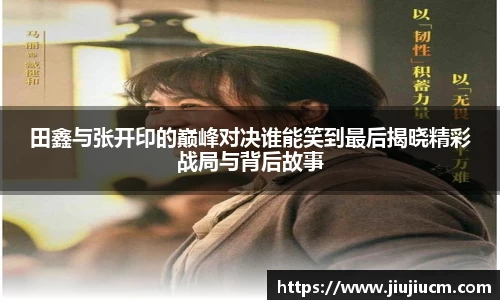 田鑫与张开印的巅峰对决谁能笑到最后揭晓精彩战局与背后故事