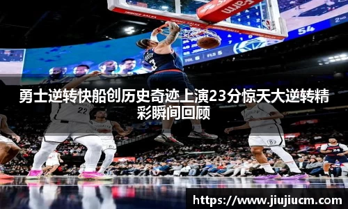 勇士逆转快船创历史奇迹上演23分惊天大逆转精彩瞬间回顾