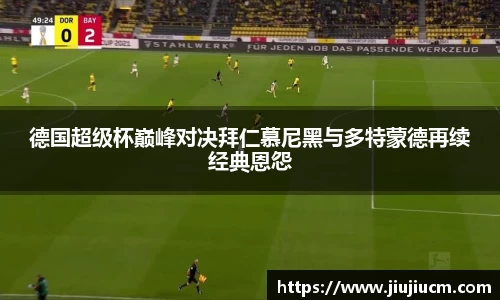 德国超级杯巅峰对决拜仁慕尼黑与多特蒙德再续经典恩怨