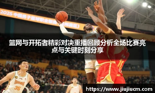篮网与开拓者精彩对决重播回顾分析全场比赛亮点与关键时刻分享