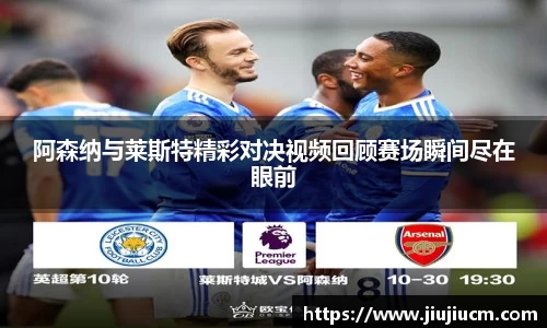 阿森纳与莱斯特精彩对决视频回顾赛场瞬间尽在眼前