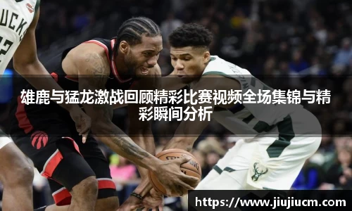 雄鹿与猛龙激战回顾精彩比赛视频全场集锦与精彩瞬间分析