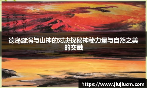 德岛漩涡与山神的对决探秘神秘力量与自然之美的交融