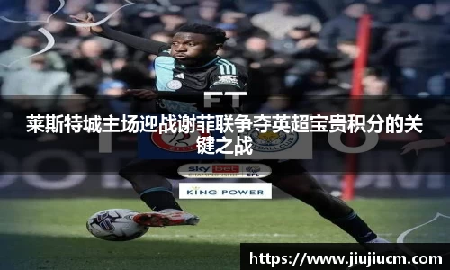 莱斯特城主场迎战谢菲联争夺英超宝贵积分的关键之战