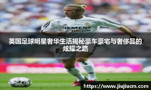 英国足球明星奢华生活揭秘豪车豪宅与奢侈品的炫耀之路