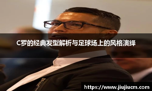 C罗的经典发型解析与足球场上的风格演绎